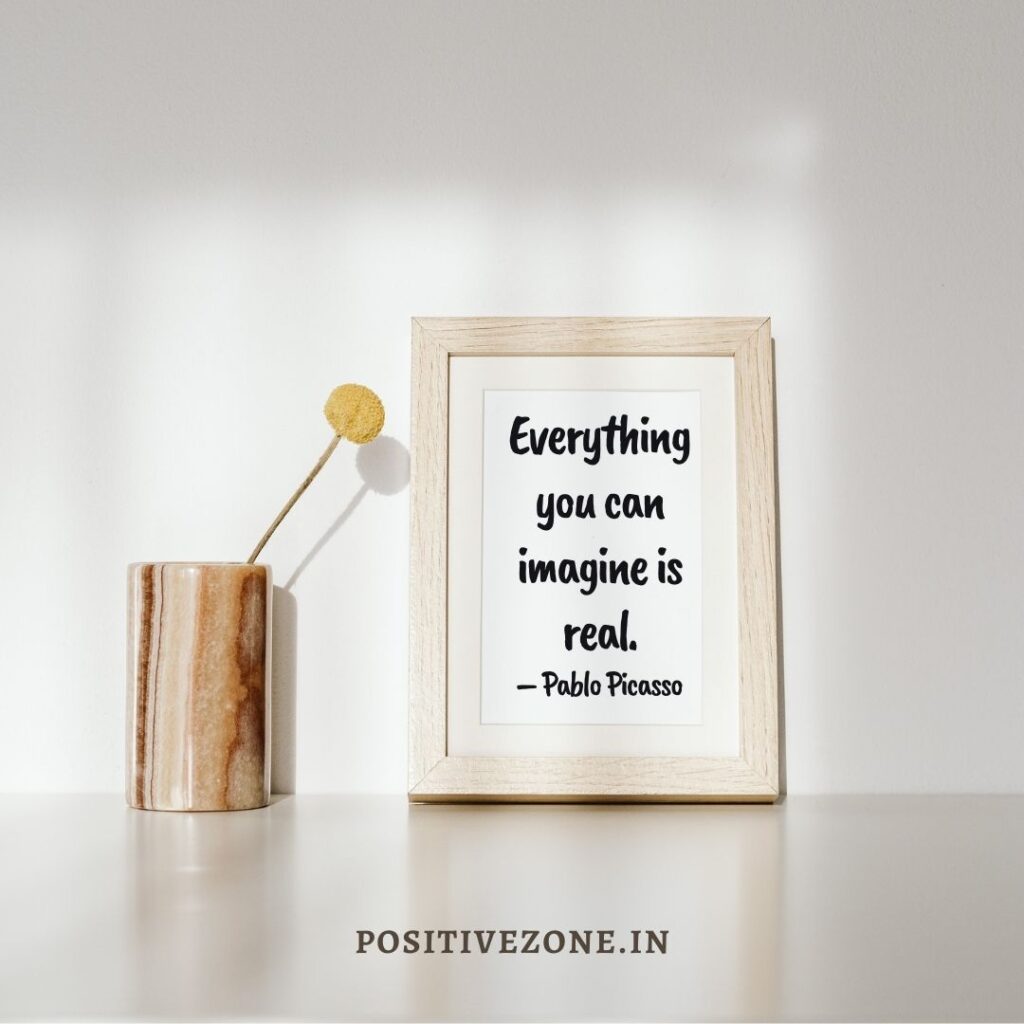 Everything you can imagine is real. – Pablo Picasso